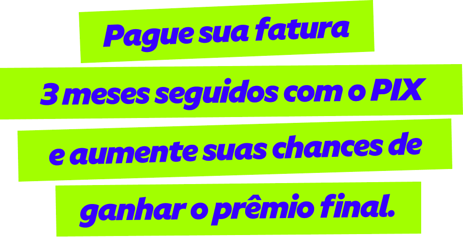 Pague sua fatura 3 meses seguidos com o PIX e aumente suas chances de ganhar o prêmio final.